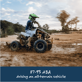 87-93 dBA: driving an all-terrain vehicle