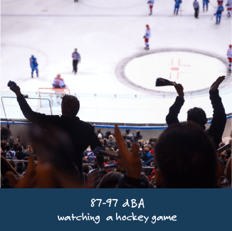 87-97 dBA: watching a hockey game